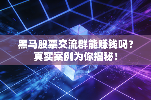 黑马股票交流群能赚钱吗？真实案例为你揭秘！