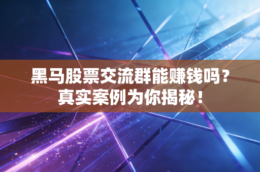 黑马股票交流群能赚钱吗？真实案例为你揭秘！
