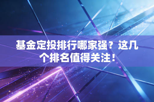 基金定投排行哪家强？这几个排名值得关注！