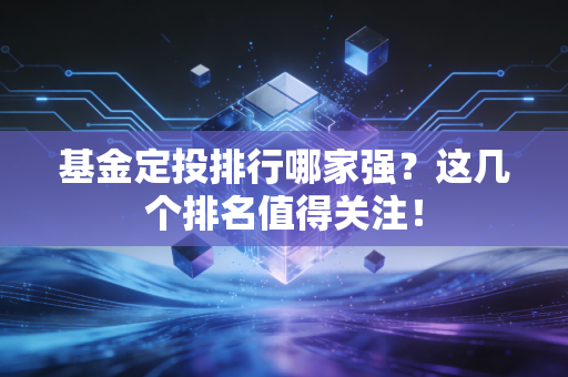 基金定投排行哪家强？这几个排名值得关注！