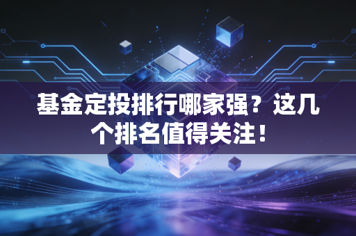 基金定投排行哪家强？这几个排名值得关注！