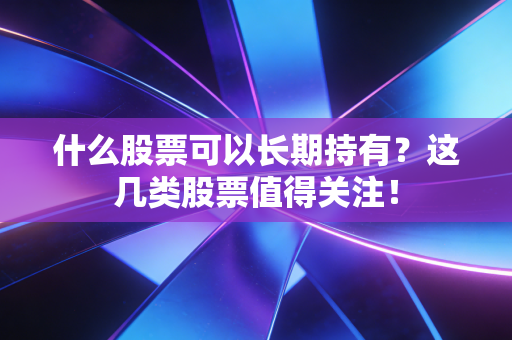 什么股票可以长期持有？这几类股票值得关注！