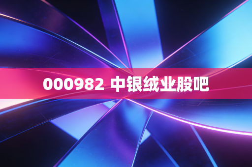 000982 中银绒业股吧