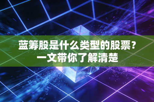 蓝筹股是什么类型的股票？一文带你了解清楚