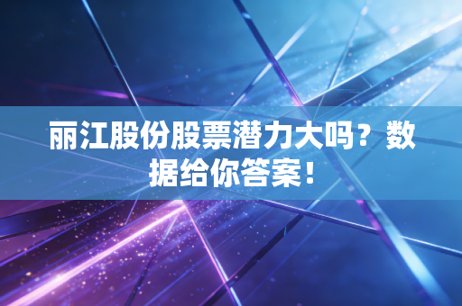 丽江股份股票潜力大吗？数据给你答案！