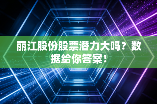 丽江股份股票潜力大吗？数据给你答案！
