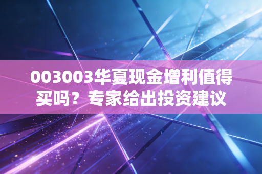 003003华夏现金增利值得买吗？专家给出投资建议