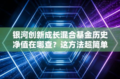银河创新成长混合基金历史净值在哪查？这方法超简单！