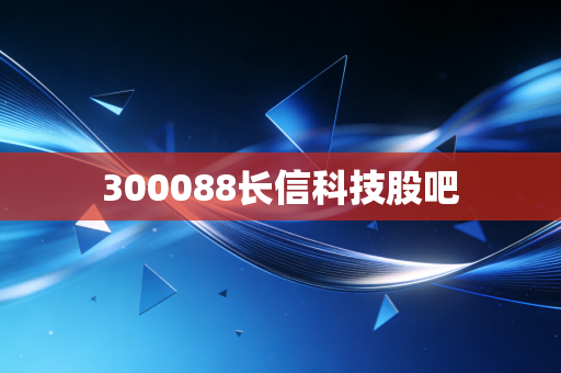 300088长信科技股吧