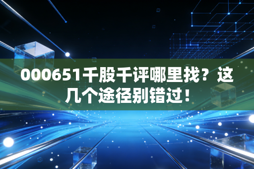 000651千股千评哪里找？这几个途径别错过！