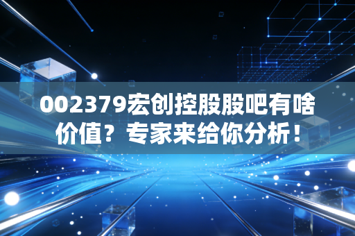 002379宏创控股股吧有啥价值？专家来给你分析！