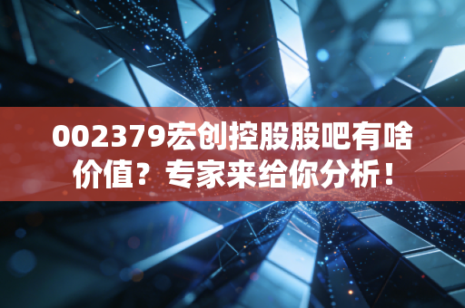 002379宏创控股股吧有啥价值？专家来给你分析！