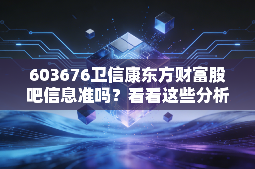 603676卫信康东方财富股吧信息准吗？看看这些分析！