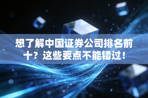 想了解中国证券公司排名前十？这些要点不能错过！