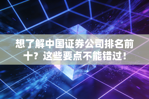 想了解中国证券公司排名前十？这些要点不能错过！