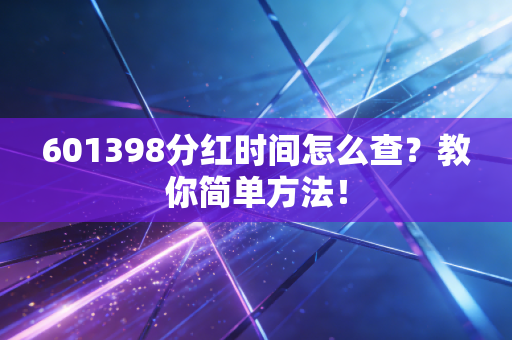 601398分红时间怎么查？教你简单方法！