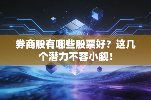 券商股有哪些股票好？这几个潜力不容小觑！