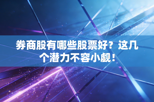 券商股有哪些股票好？这几个潜力不容小觑！