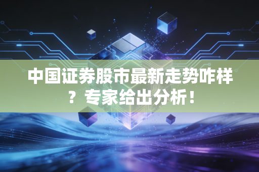 中国证券股市最新走势咋样？专家给出分析！