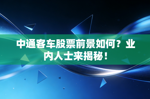 中通客车股票前景如何？业内人士来揭秘！