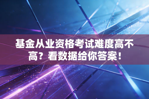 基金从业资格考试难度高不高？看数据给你答案！
