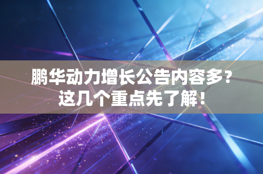 鹏华动力增长公告内容多？这几个重点先了解！