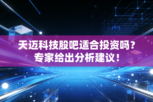 天迈科技股吧适合投资吗？专家给出分析建议！