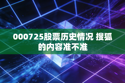 000725股票历史情况 搜狐的内容准不准