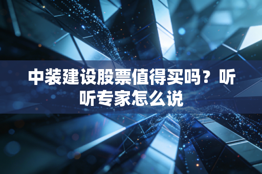 中装建设股票值得买吗？听听专家怎么说