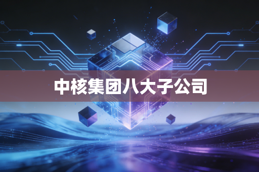中核集团八大子公司
