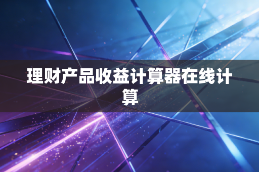 理财产品收益计算器在线计算