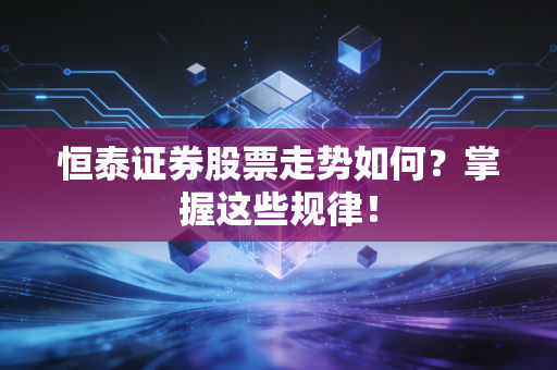 恒泰证券股票走势如何?掌握这些规律!