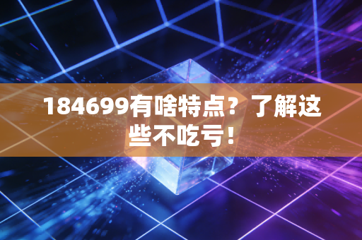 184699有啥特点？了解这些不吃亏！