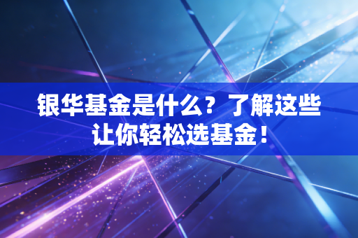银华基金是什么?了解这些让你轻松选基金!
