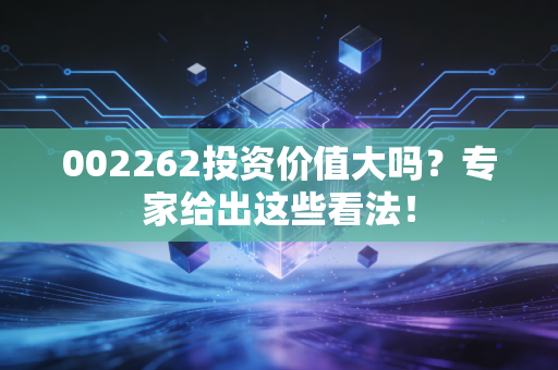 002262投资价值大吗？专家给出这些看法！