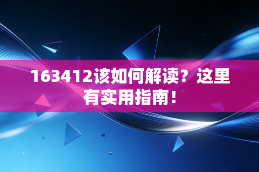 163412该如何解读？这里有实用指南！