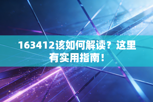163412该如何解读？这里有实用指南！