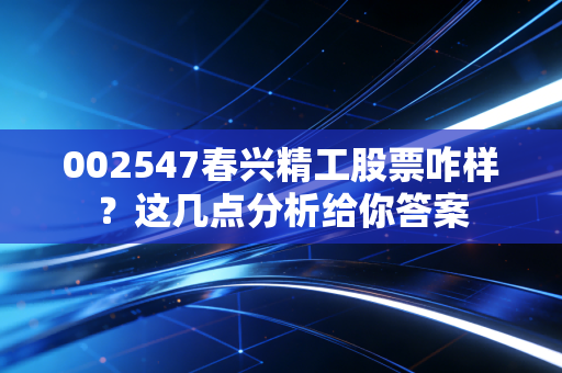 002547春兴精工股票咋样？这几点分析给你答案