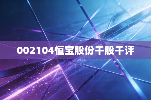 002104恒宝股份千股千评