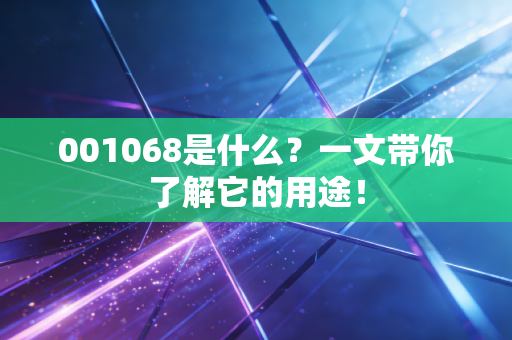 001068是什么？一文带你了解它的用途！