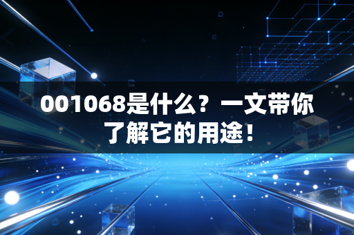 001068是什么？一文带你了解它的用途！