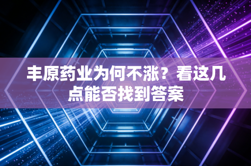 丰原药业为何不涨？看这几点能否找到答案