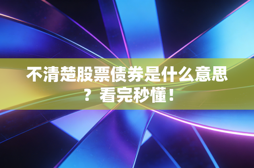 不清楚股票债券是什么意思？看完秒懂！