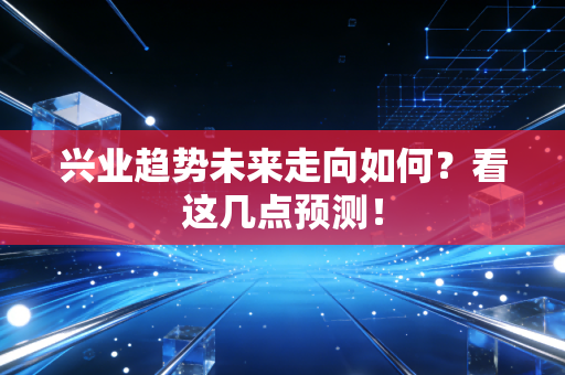 兴业趋势未来走向如何？看这几点预测！