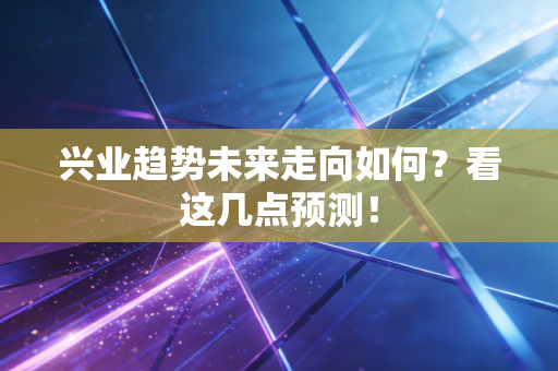 兴业趋势未来走向如何？看这几点预测！