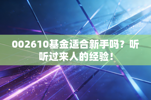 002610基金适合新手吗？听听过来人的经验！
