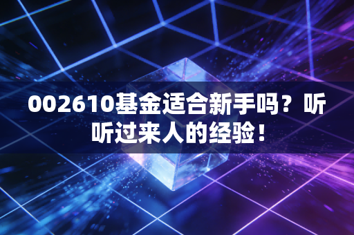 002610基金适合新手吗？听听过来人的经验！
