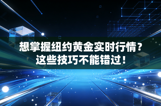 想掌握纽约黄金实时行情？这些技巧不能错过！