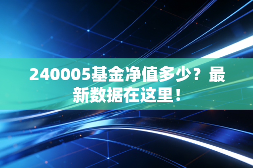 240005基金净值多少？最新数据在这里！