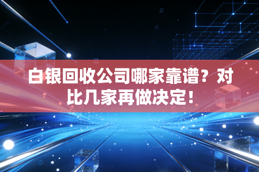 白银回收公司哪家靠谱？对比几家再做决定！